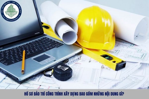 Hồ sơ bảo trì công trình xây dựng bao gồm những nội dung gì?