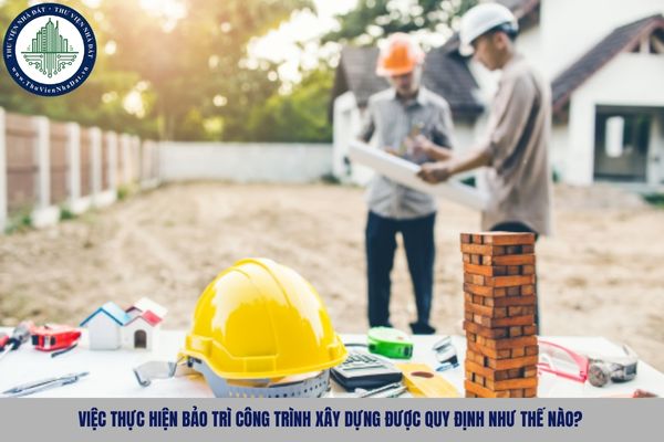 Việc thực hiện bảo trì công trình xây dựng được quy định như thế nào?