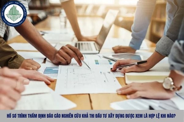 Hồ sơ trình thẩm định Báo cáo nghiên cứu khả thi đầu tư xây dựng được xem là hợp lệ khi nào?
