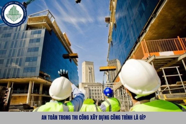 An toàn trong thi công xây dựng công trình là gì?