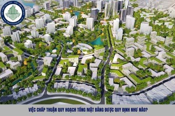 Việc chấp thuận quy hoạch tổng mặt bằng được quy định như nào?