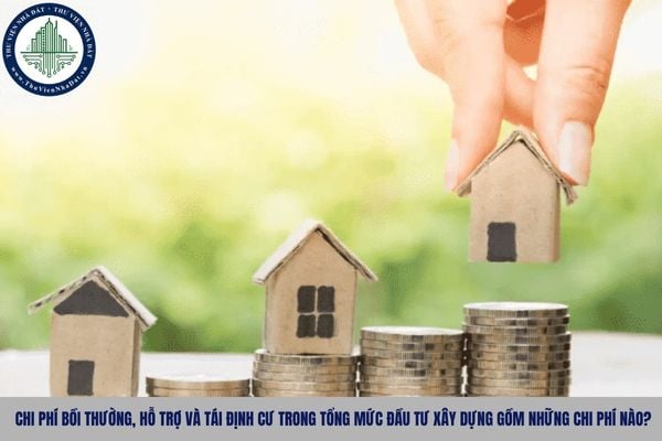 Chi phí bồi thường, hỗ trợ và tái định cư trong tổng mức đầu tư xây dựng gồm những chi phí nào?