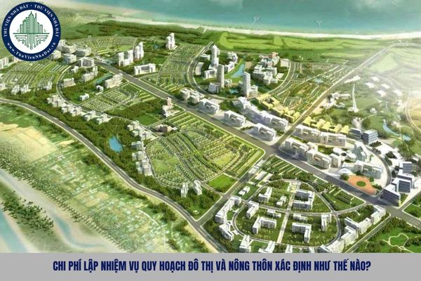 Chi phí lập nhiệm vụ quy hoạch đô thị và nông thôn xác định như thế nào?