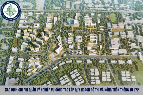 Xác định chi phí quản lý nghiệp vụ công tác lập quy hoạch đô thị và nông thôn Thông tư 17?