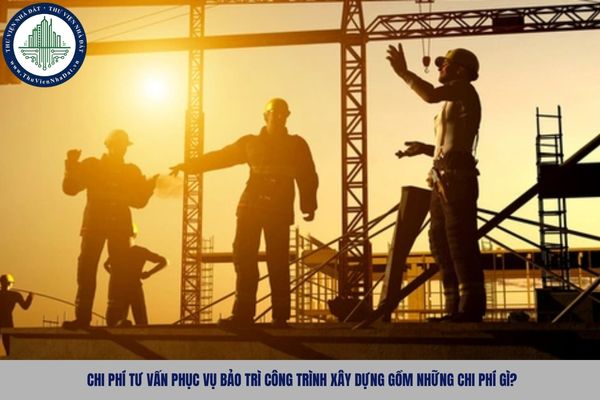 Chi phí tư vấn phục vụ bảo trì công trình xây dựng gồm những chi phí gì?