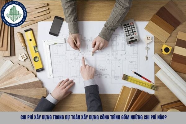 Chi phí xây dựng trong dự toán xây dựng công trình gồm những chi phí nào?