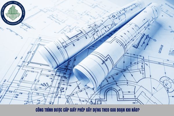 Công trình được cấp giấy phép xây dựng theo giai đoạn khi nào?