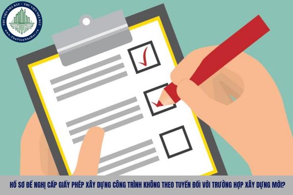 Hồ sơ đề nghị cấp giấy phép xây dựng công trình không theo tuyến đối với trường hợp xây dựng mới?
