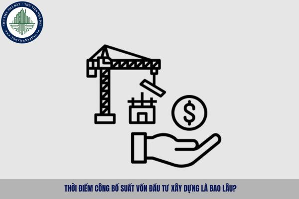 Thời điểm công bố suất vốn đầu tư xây dựng là bao lâu?