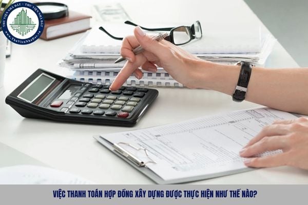 Việc thanh toán hợp đồng xây dựng được thực hiện như thế nào?