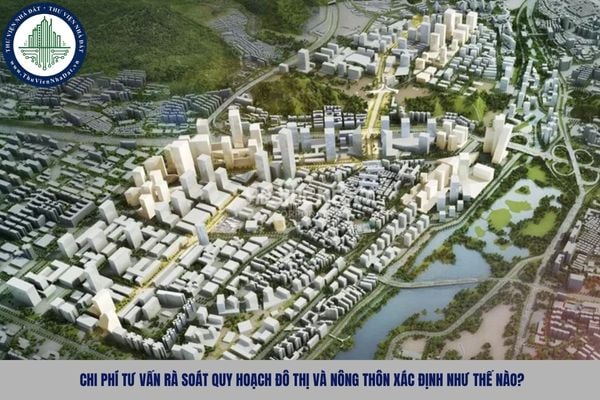 Chi phí tư vấn rà soát quy hoạch đô thị và nông thôn xác định như thế nào?