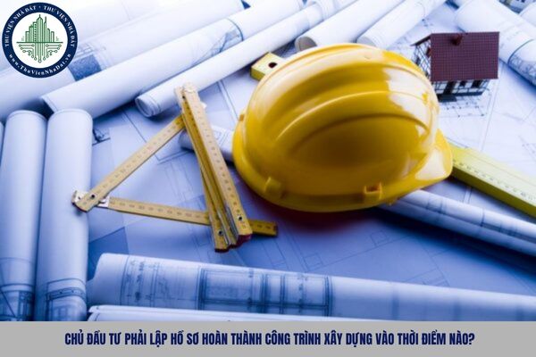 Chủ đầu tư phải lập hồ sơ hoàn thành công trình xây dựng vào thời điểm nào?