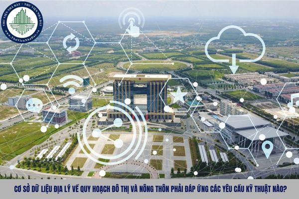 Cơ sở dữ liệu địa lý về quy hoạch đô thị và nông thôn phải đáp ứng các yêu cầu kỹ thuật nào?