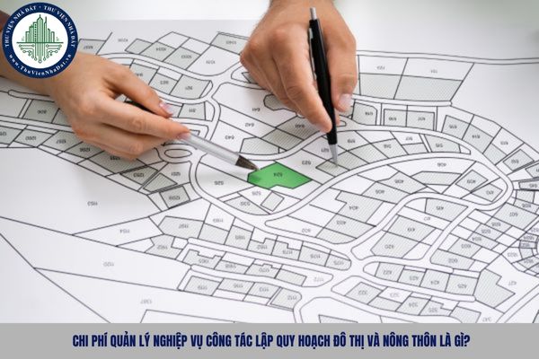 Chi phí quản lý nghiệp vụ công tác lập quy hoạch đô thị và nông thôn là gì?