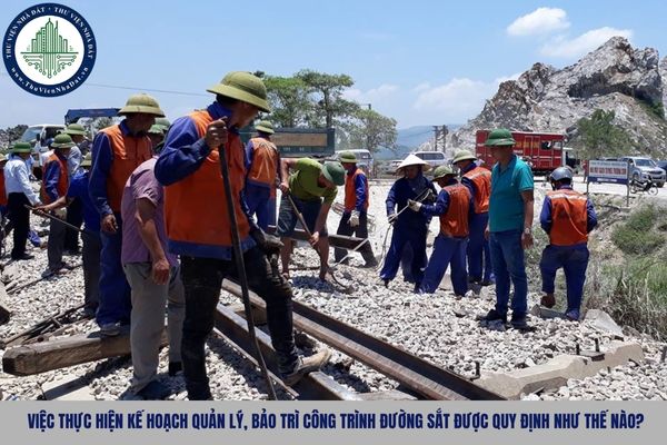 Việc thực hiện kế hoạch quản lý, bảo trì công trình đường sắt được quy định như thế nào?