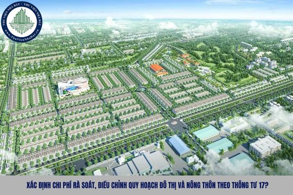 Xác định chi phí rà soát, điều chỉnh quy hoạch đô thị và nông thôn theo Thông tư 17?