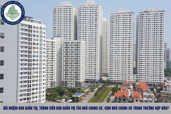 Bãi nhiệm Ban quản trị, thành viên Ban quản trị tòa nhà chung cư, cụm nhà chung cư trong trường hợp nào?