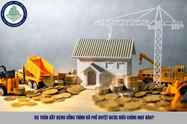 Dự toán xây dựng công trình đã phê duyệt được điều chỉnh như nào?