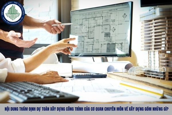 Nội dung thẩm định dự toán xây dựng công trình của cơ quan chuyên môn về xây dựng gồm những gì?