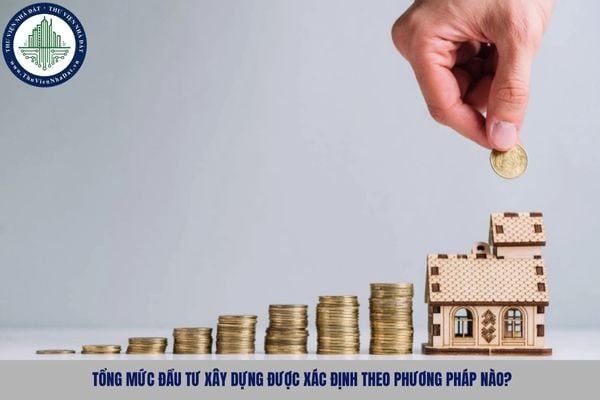 Tổng mức đầu tư xây dựng được xác định theo phương pháp nào?