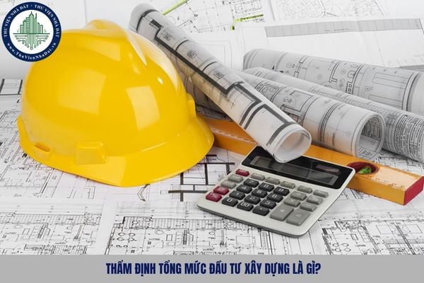 Thẩm định tổng mức đầu tư xây dựng là gì?