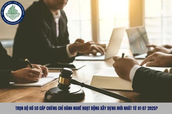 Trọn bộ hồ sơ cấp chứng chỉ hành nghề hoạt động xây dựng mới nhất từ 01 07 2025?