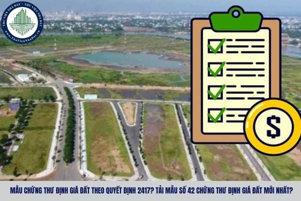 Mẫu chứng thư định giá đất theo Quyết định 2417? Tải Mẫu số 42 chứng thư định giá đất mới nhất?