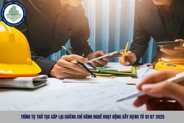 Trình tự thủ tục cấp lại chứng chỉ hành nghề hoạt động xây dựng từ 01 07 2025