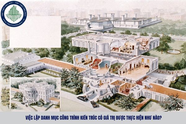 Việc lập danh mục công trình kiến trúc có giá trị được thực hiện như nào?
