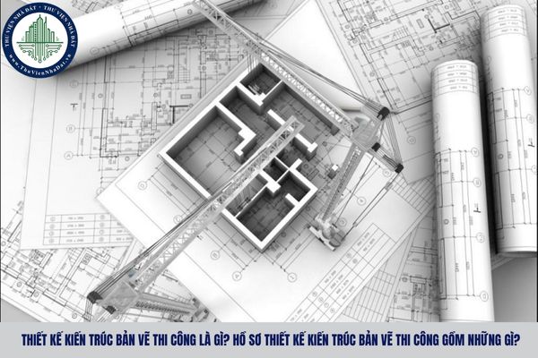 Thiết kế kiến trúc bản vẽ thi công là gì? Hồ sơ thiết kế kiến trúc bản vẽ thi công gồm những gì?