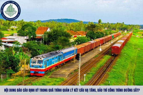 Nội dung báo cáo định kỳ trong quá trình quản lý kết cấu hạ tầng, bảo trì công trình đường sắt?