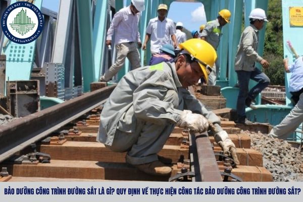 Bảo dưỡng công trình đường sắt là gì? Quy định về thực hiện công tác bảo dưỡng công trình đường sắt?