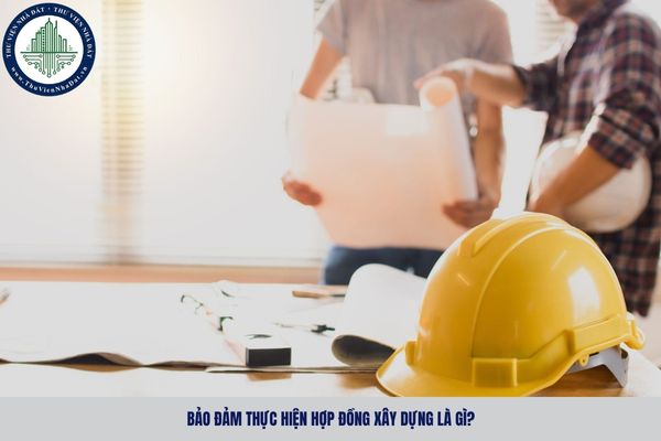 Bảo đảm thực hiện hợp đồng xây dựng là gì? 