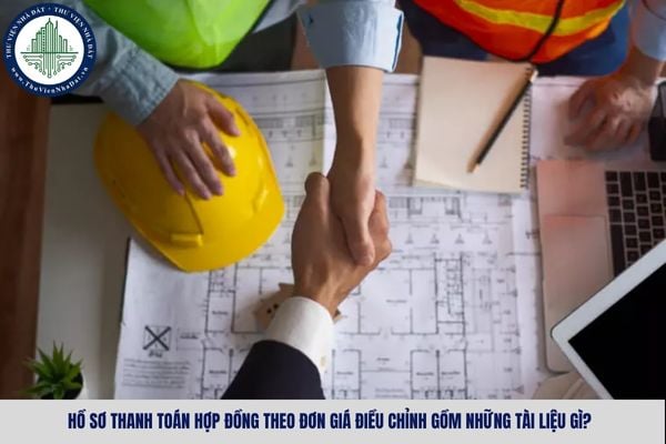 Hồ sơ thanh toán hợp đồng theo đơn giá điều chỉnh gồm những tài liệu gì?