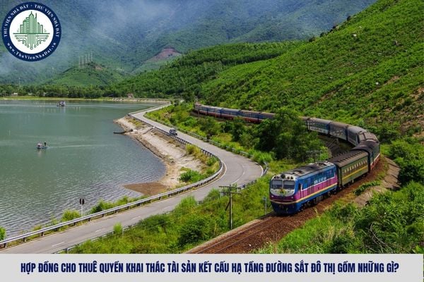 Hợp đồng cho thuê quyền khai thác tài sản kết cấu hạ tầng đường sắt đô thị gồm những gì?