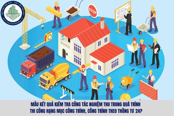 Mẫu kết quả kiểm tra công tác nghiệm thu trong quá trình thi công Hạng mục công trình, công trình theo Thông tư 24?