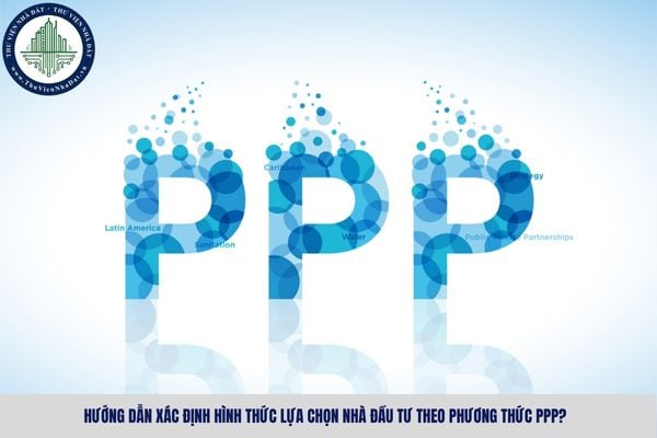 Hướng dẫn xác định hình thức lựa chọn nhà đầu tư theo phương thức PPP?