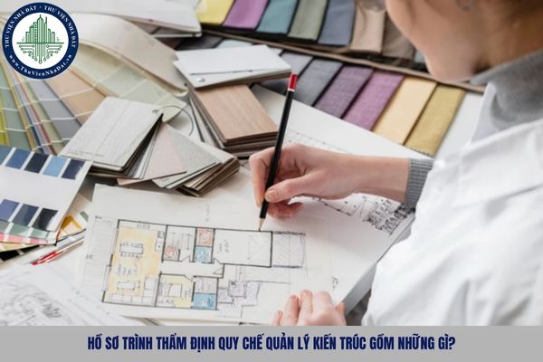 Hồ sơ trình thẩm định quy chế quản lý kiến trúc gồm những gì?