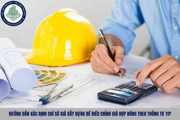 Hướng dẫn xác định chỉ số giá xây dựng để điều chỉnh giá hợp đồng theo Thông tư 11?