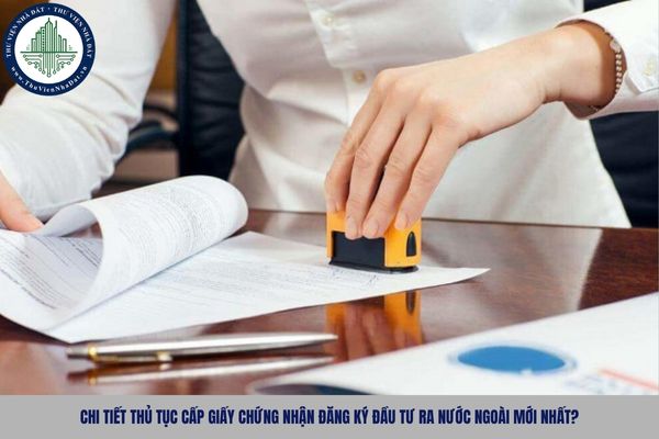 Chi tiết thủ tục cấp Giấy chứng nhận đăng ký đầu tư ra nước ngoài mới nhất?