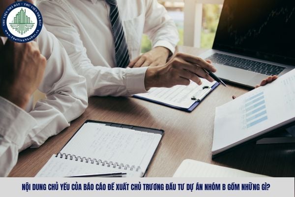 Nội dung chủ yếu của báo cáo đề xuất chủ trương đầu tư dự án nhóm B gồm những gì?