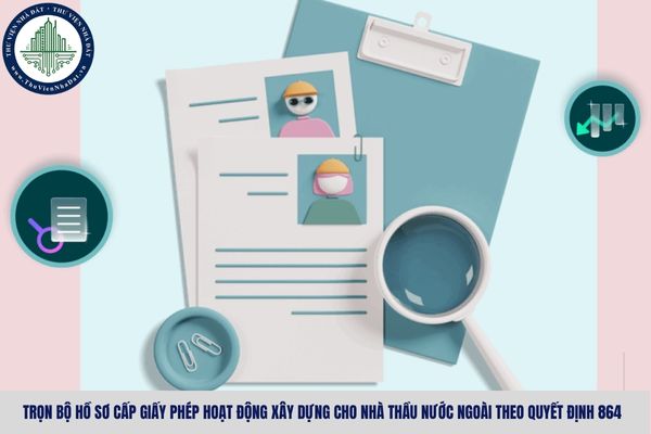 Trọn bộ hồ sơ cấp giấy phép hoạt động xây dựng cho nhà thầu nước ngoài theo Quyết định 864