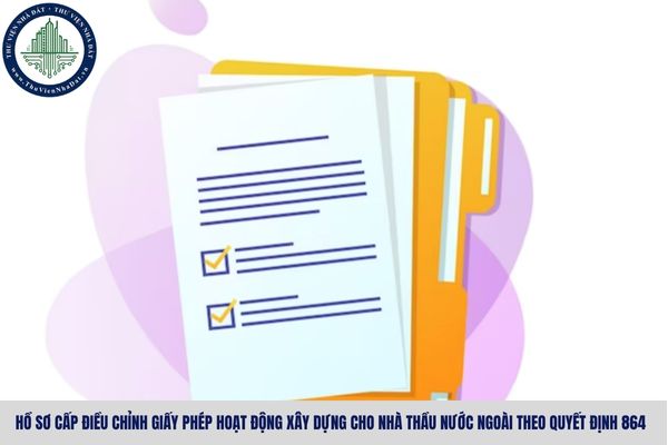 Hồ sơ cấp điều chỉnh giấy phép hoạt động xây dựng cho nhà thầu nước ngoài theo Quyết định 864