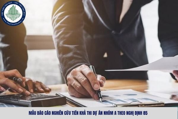 Mẫu báo cáo nghiên cứu tiền khả thi dự án nhóm A theo Nghị định 85