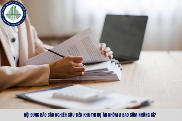 Nội dung báo cáo nghiên cứu tiền khả thi dự án nhóm A bao gồm những gì?