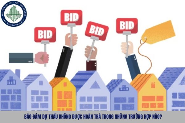Bảo đảm dự thầu không được hoàn trả trong những trường hợp nào?