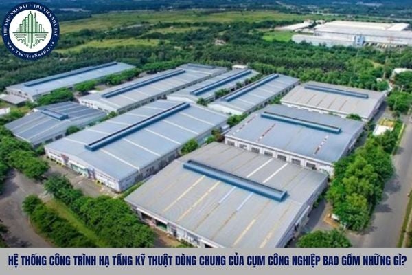 Hệ thống công trình hạ tầng kỹ thuật dùng chung của cụm công nghiệp bao gồm những gì?
