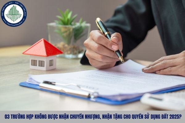 03 trường hợp không được nhận chuyển nhượng, nhận tặng cho quyền sử dụng đất 2025?