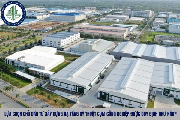Lựa chọn chủ đầu tư xây dựng hạ tầng kỹ thuật cụm công nghiệp được quy định như nào?