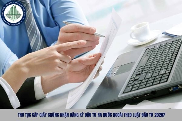 Thủ tục cấp Giấy chứng nhận đăng ký đầu tư ra nước ngoài theo Luật Đầu tư 2020?